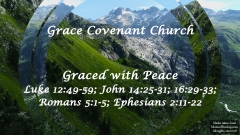 Graced with Peace - Luke 12:49-59; John 14:25-31; 16:29-33; Romans 5:1-5; Ephesians 2:11-22 